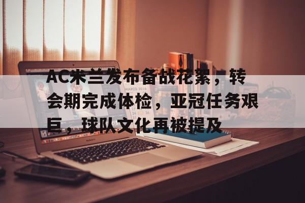 AC米兰发布备战花絮，转会期完成体检，亚冠任务艰巨，球队文化再被提及的简单介绍-爱游戏官网